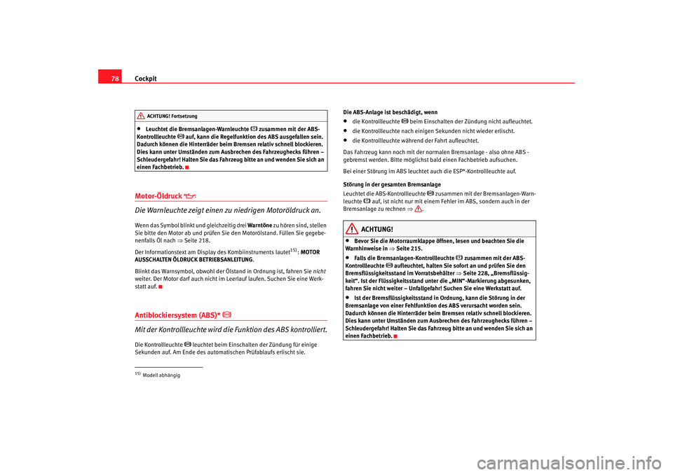 Seat Toledo 2007  Betriebsanleitung (in German) Cockpit
78•
Leuchtet die Bremsanlagen-Warnleuchte 
 zusammen mit der ABS-
Kontrollleuchte 
 auf, kann die Regelfunktion des ABS ausgefallen sein. 
Dadurch können die Hinterräder beim Bremsen