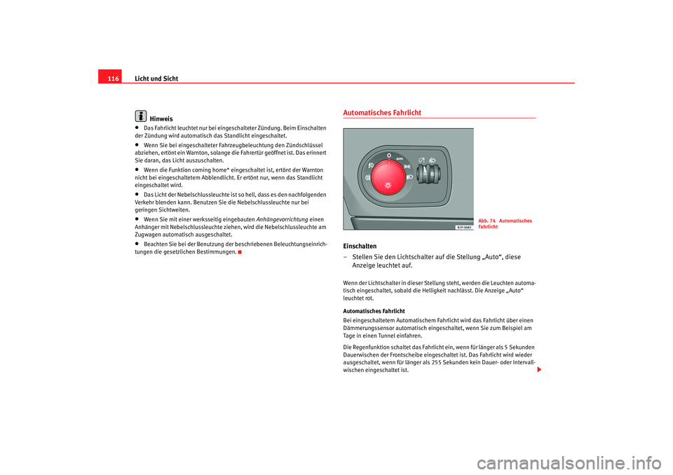 Seat Toledo 2006  Betriebsanleitung (in German) Licht und Sicht
116
Hinweis•
Das Fahrlicht leuchtet nu r bei eingeschalteter Zündung. Beim Einschalten 
der Zündung wird automatisch das Standlicht eingeschaltet.
•
Wenn Sie bei eingeschalteter 