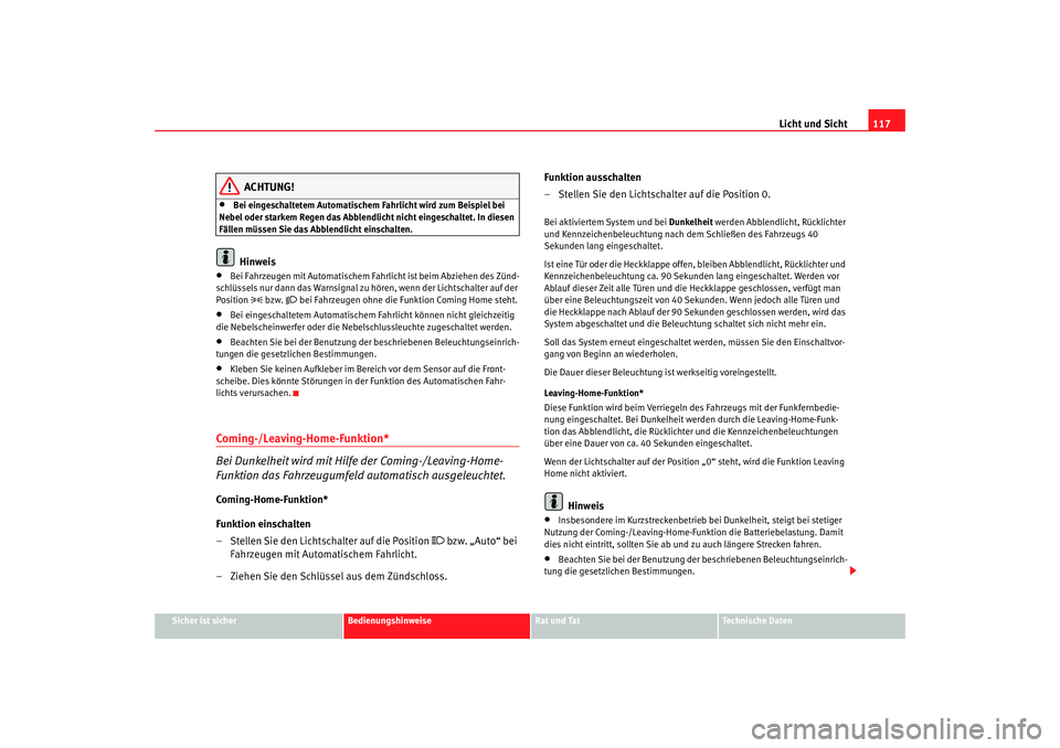 Seat Toledo 2006  Betriebsanleitung (in German) Licht und Sicht117
Sicher ist sicher
Bedienungshinweise
Rat und Tat
Technische Daten
ACHTUNG!
•
Bei eingeschaltetem Automatischem Fahrlicht wird zum Beispiel bei 
Nebel oder starkem Regen das Abblen