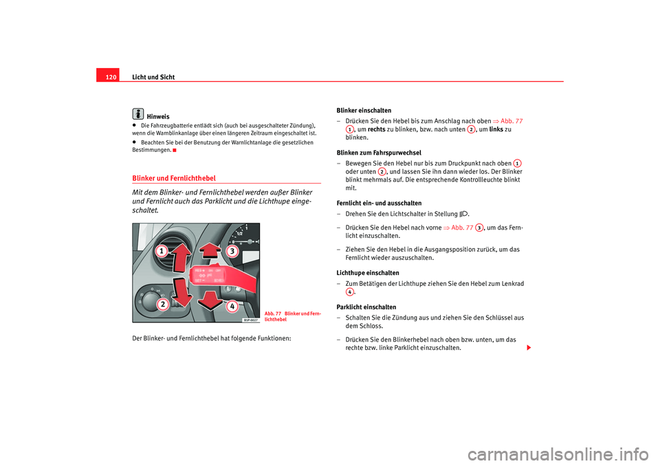 Seat Toledo 2006  Betriebsanleitung (in German) Licht und Sicht
120
Hinweis•
Die Fahrzeugbatterie entlädt sich (auch bei ausgeschalteter Zündung), 
wenn die Warnblinkanlage über einen längeren Zeitraum eingeschaltet ist.
•
Beachten Sie bei 