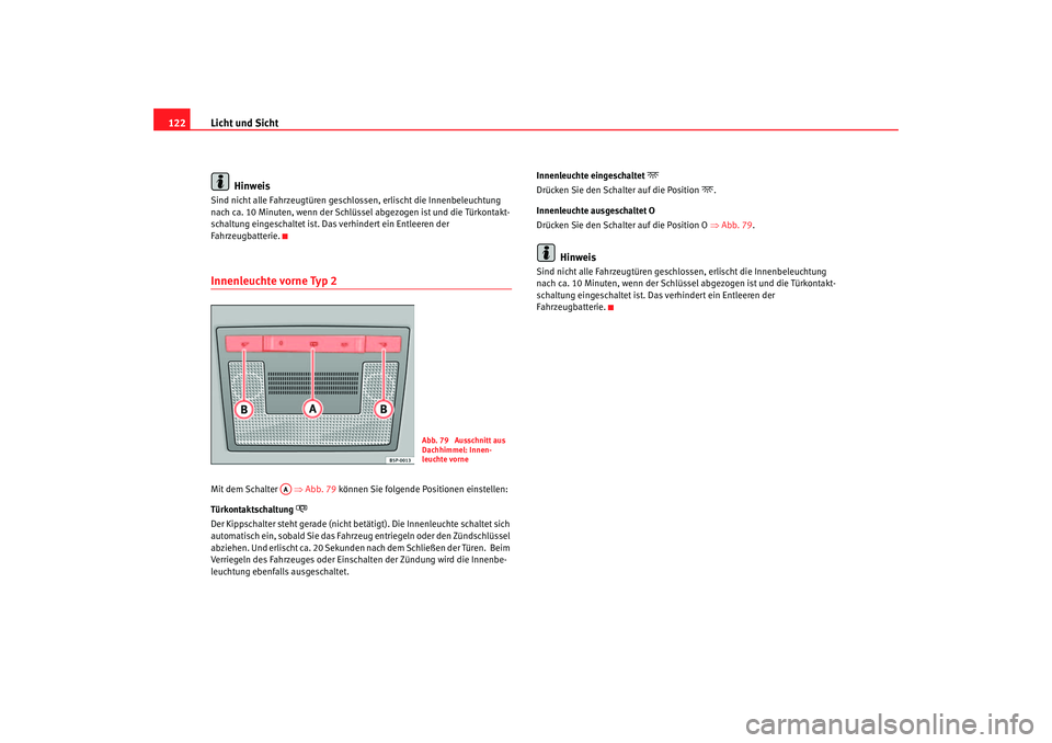 Seat Toledo 2006  Betriebsanleitung (in German) Licht und Sicht
122
HinweisSind nicht alle Fahrzeugtüren gesch lossen, erlischt die Innenbeleuchtung 
nach ca. 10 Minuten, wenn der Schlüssel abgezogen ist und die Türkontakt-
schaltung eingeschalt