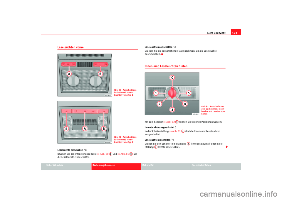 Seat Toledo 2006  Betriebsanleitung (in German) Licht und Sicht123
Sicher ist sicher
Bedienungshinweise
Rat und Tat
Technische Daten
Leseleuchten vorne Leseleuchte einschalten 

Drücken Sie die entsprechende Taste ⇒ Abb. 80  und ⇒Abb. 81  ,