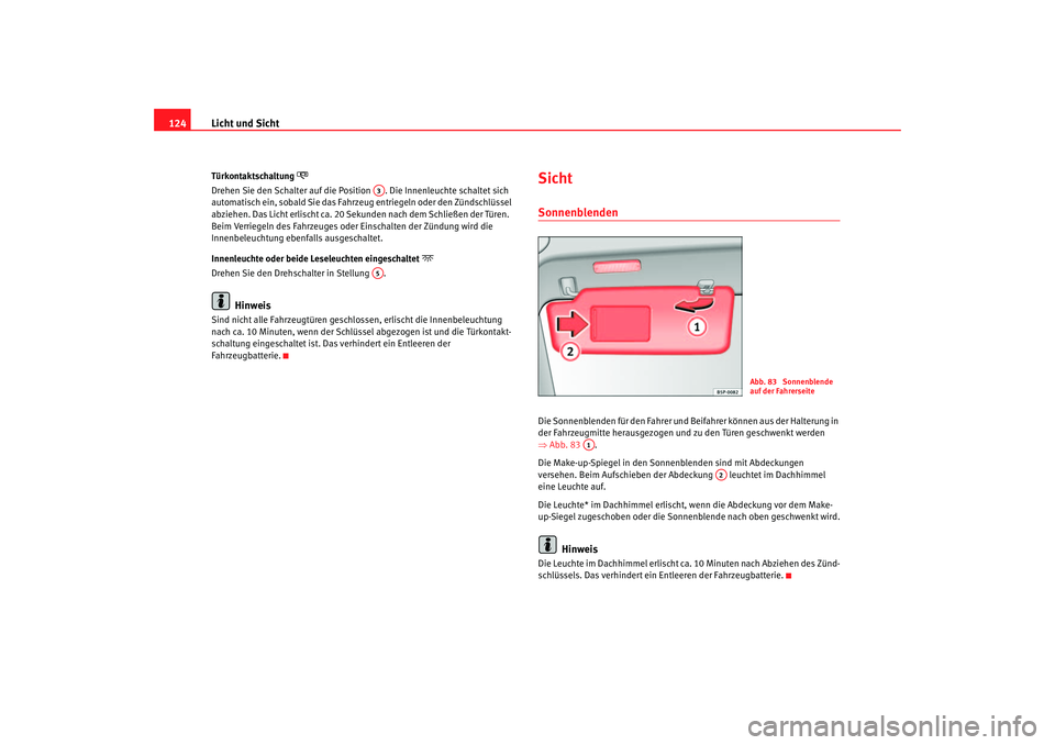 Seat Toledo 2006  Betriebsanleitung (in German) Licht und Sicht
124Türkontaktschaltung 

Drehen Sie den Schalter auf die Position  . Die Innenleuchte schaltet sich 
automatisch ein, sobald Sie das Fahrzeu g entriegeln oder den Zündschlüssel 
