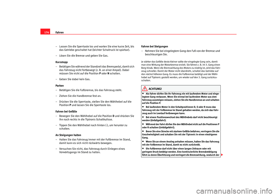 Seat Toledo 2006  Betriebsanleitung (in German) Fahren
176
– Lassen Sie die Sperrtaste los und warten Sie eine kurze Zeit, bis das Getriebe geschaltet hat (leichter Schaltruck ist spürbar).
– Lösen Sie die Bremse und geben Sie Gas.
Kurzstopp
