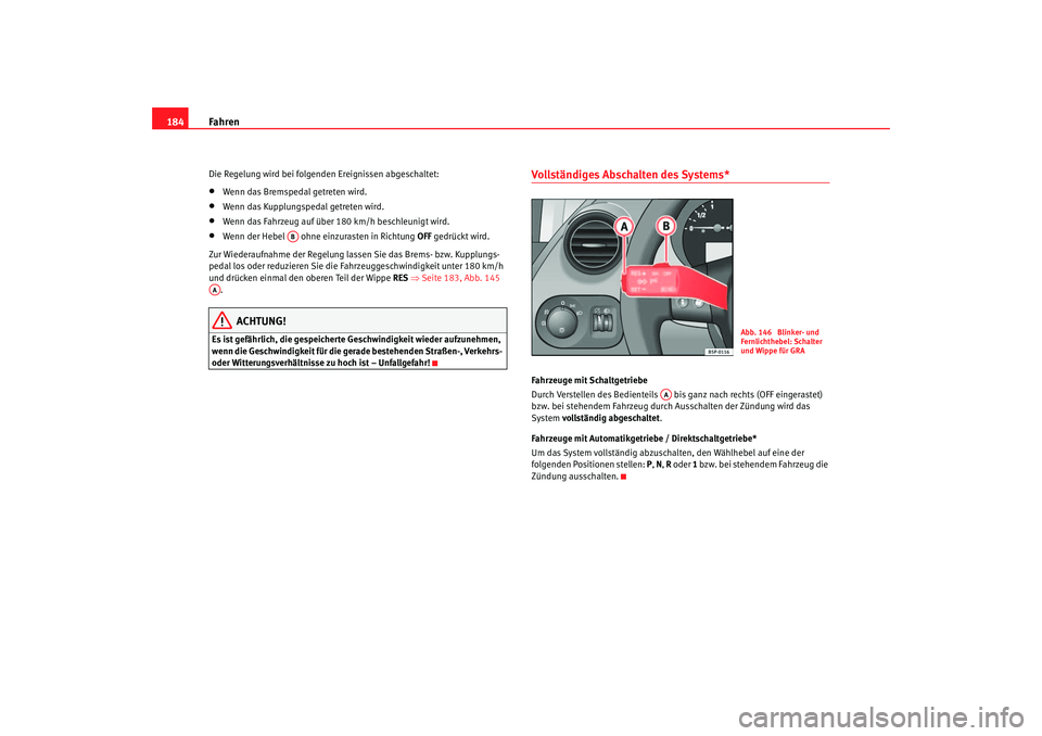 Seat Toledo 2006  Betriebsanleitung (in German) Fahren
184Die Regelung wird bei folgenden Ereignissen abgeschaltet:•
Wenn das Bremspedal getreten wird.
•
Wenn das Kupplungspedal getreten wird.
•
Wenn das Fahrzeug auf über 180 km/h beschleuni
