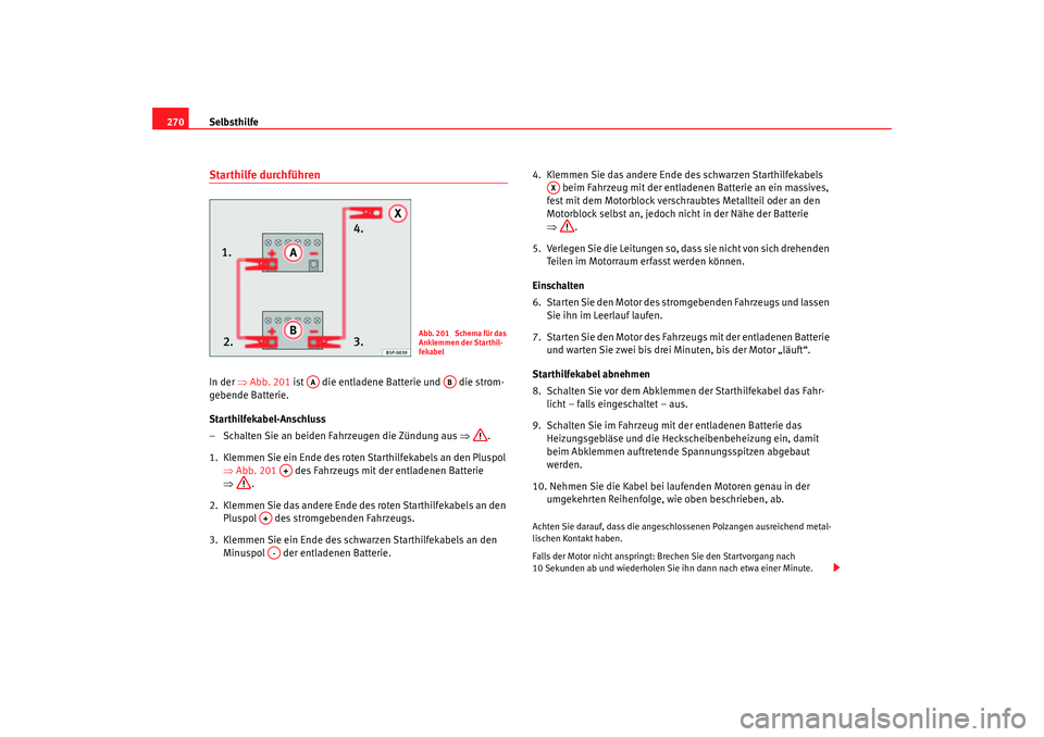 Seat Toledo 2006  Betriebsanleitung (in German) Selbsthilfe
270Starthilfe durchführenIn der  ⇒Abb. 201 ist   die entladene Batterie und   die strom-
gebende Batterie.
Starthilfekabel-Anschluss
– Schalten Sie an beiden Fahrzeugen die Zündung a