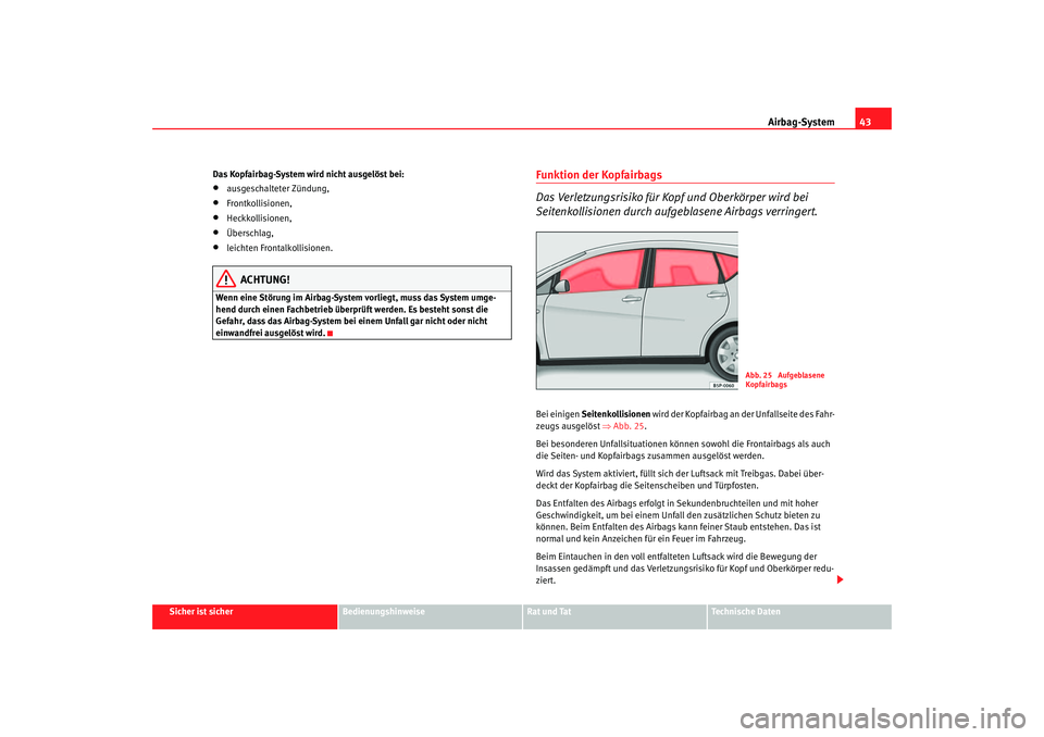 Seat Toledo 2006 Betriebsanleitung (in German) Airbag-System43
Sicher ist sicher
Bedienungshinweise
Rat und Tat
Technische Daten
Das Kopfairbag-System wird nicht ausgelöst bei:
•
ausgeschalteter Zündung,
•
Frontkollisionen,
•
Heckkollision Seat Toledo 2006 Betriebsanleitung (in German) Airbag-System43
Sicher ist sicher
Bedienungshinweise
Rat und Tat
Technische Daten
Das Kopfairbag-System wird nicht ausgelöst bei:
•
ausgeschalteter Zündung,
•
Frontkollisionen,
•
Heckkollision