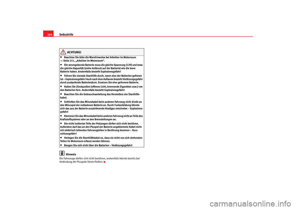 Seat Toledo 2005  Betriebsanleitung (in German) Selbsthilfe
264
ACHTUNG!
•
Beachten Sie bitte die Warnhinweise bei Arbeiten im Motorraum 
⇒ Seite 211, „Arbeiten im Motorraum“.
•
Die stromgebende Batterie muss die gleiche Spannung (12V) un
