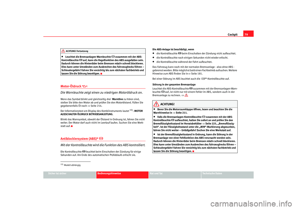 Seat Toledo 2005  Betriebsanleitung (in German) Cockpit79
Sicher ist sicher
Bedienungshinweise
Rat und Tat
Technische Daten
•
Leuchtet die Bremsanlagen-Warnleuchte 
 zusammen mit der ABS-
Kontrollleuchte 
 auf, kann die Regelfunktion des AB