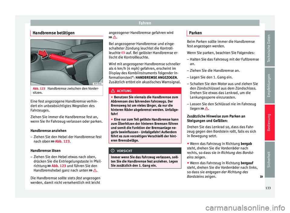 Seat Altea Freetrack 2014  Betriebsanleitung (in German) Fahren
Handbremse betätigen Abb. 123 
Handbremse zwischen den Vorder-
sitzen. Eine fest angezogene Handbremse verhin-
dert ein unbeabsichtigtes Wegrollen des
Fahrzeuges.
Ziehen Sie immer die Handbrem