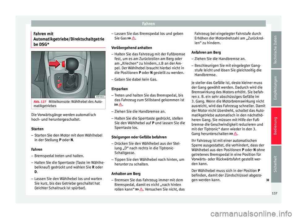 Seat Altea XL 2014  Betriebsanleitung (in German) Fahren
Fahren mit
Automatikgetriebe/Direktschaltgetrie
be DSG* Abb. 127 
Mittelkonsole: Wählhebel des Auto-
matikgetriebes Die Vorwärtsgänge werden automatisch
hoch- und heruntergeschaltet.
Starten
