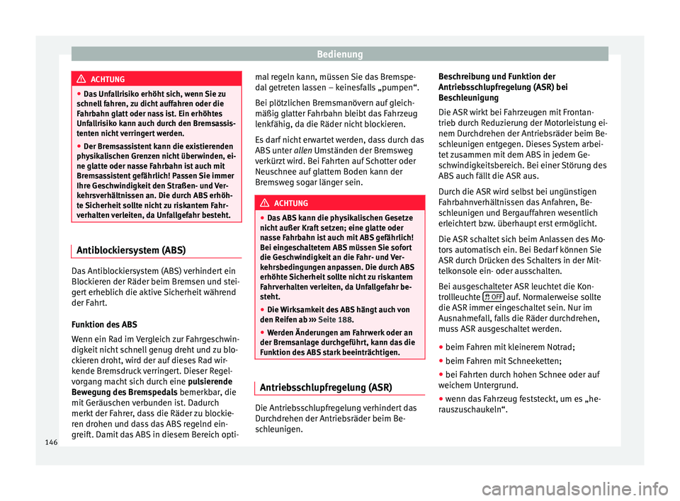 Seat Altea XL 2014  Betriebsanleitung (in German) Bedienung
ACHTUNG
● Das Unfallrisiko erhöht sich, wenn Sie zu
schnell fahren, zu dicht auffahren oder die
Fahrbahn glatt oder nass ist. Ein erhöhtes
Unfallrisiko kann auch durch den Bremsassis-
te