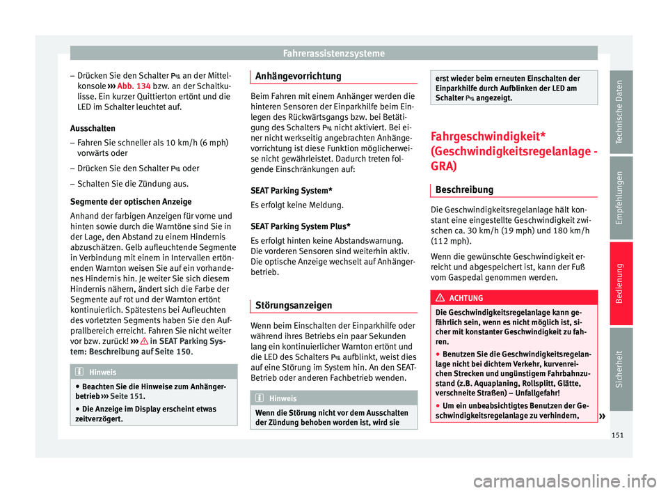 Seat Altea 2014  Betriebsanleitung (in German) Fahrerassistenzsysteme
– Drücken Sie den Schalter   an der Mittel-
konsole  ››› Abb. 134 bzw. an der Schaltku-
lisse. Ein kurzer Quittierton ertönt und die
LED im Schalter leuchtet auf.
A