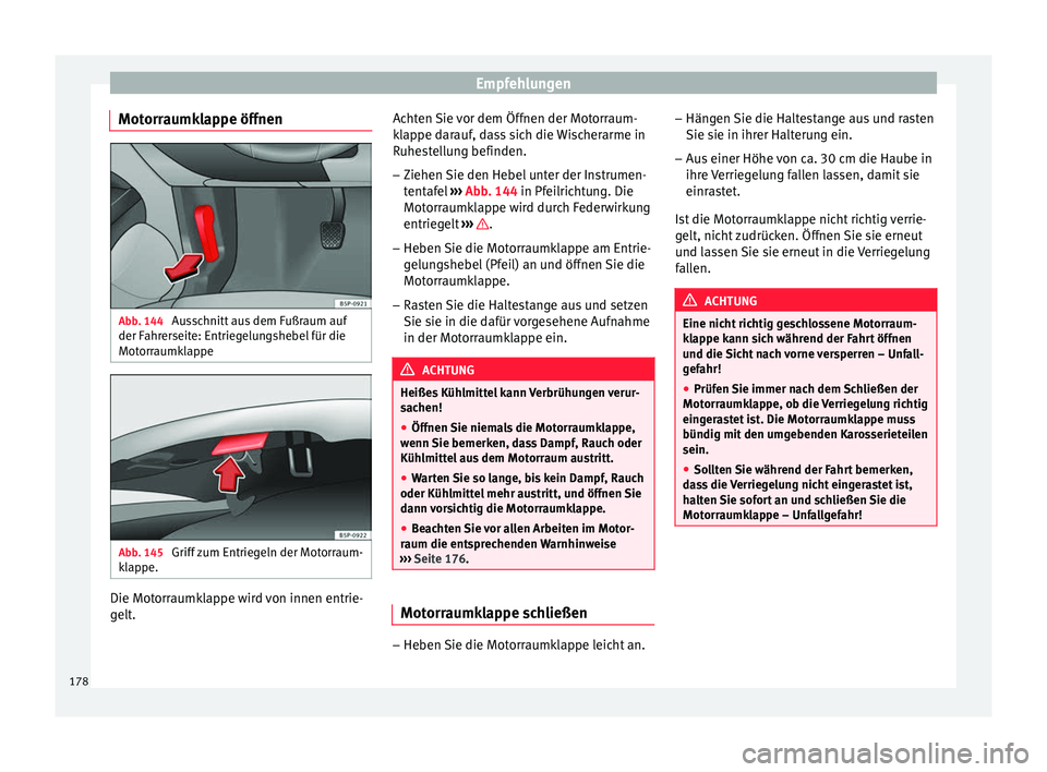 Seat Altea 2014  Betriebsanleitung (in German) Empfehlungen
Motorraumklappe öffnen Abb. 144 
Ausschnitt aus dem Fußraum auf
der Fahrerseite: Entriegelungshebel für die
Motorraumklappe Abb. 145 
Griff zum Entriegeln der Motorraum-
klappe. Die Mo