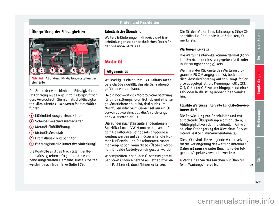 Seat Altea Freetrack 2014  Betriebsanleitung (in German) Prüfen und Nachfüllen
Überprüfung der Flüssigkeiten Abb. 146 
Abbildung für die Einbaustellen der
Elemente Der Stand der verschiedenen Flüssigkeiten
im Fahrzeug muss regelmäßig überprüft we