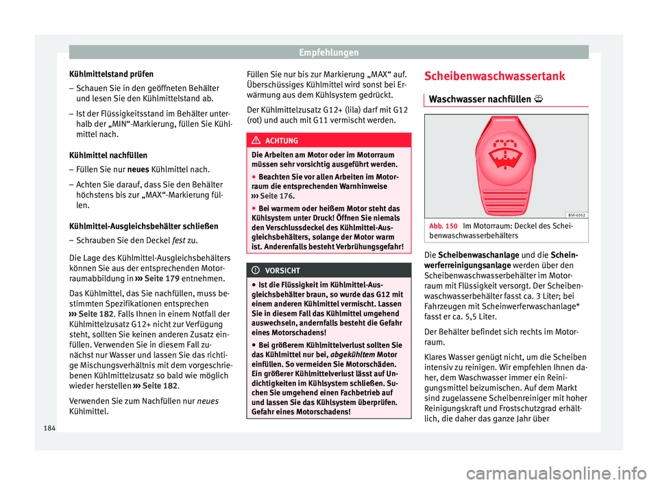 Seat Altea 2014  Betriebsanleitung (in German) Empfehlungen
Kühlmittelstand prüfen – Schauen Sie in den geöffneten Behälter
und lesen Sie den Kühlmittelstand ab.
– Ist der Flüssigkeitsstand im Behälter unter-
halb der „MIN“-Markieru