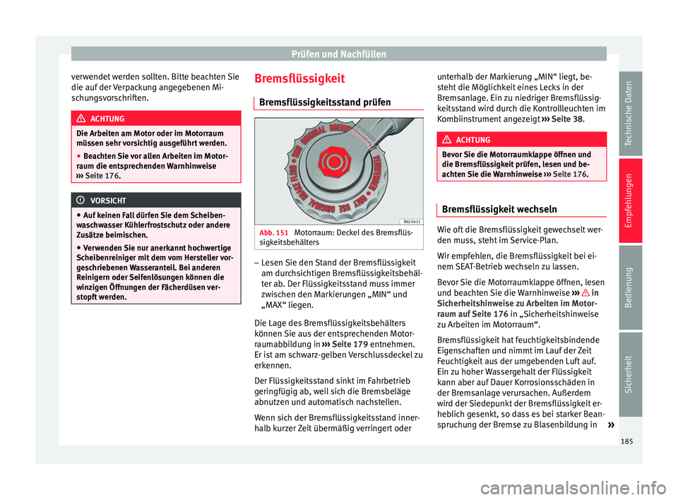 Seat Altea 2014  Betriebsanleitung (in German) Prüfen und Nachfüllen
verwendet werden sollten. Bitte beachten Sie
die auf der Verpackung angegebenen Mi-
schungsvorschriften. ACHTUNG
Die Arbeiten am Motor oder im Motorraum
müssen sehr vorsichtig