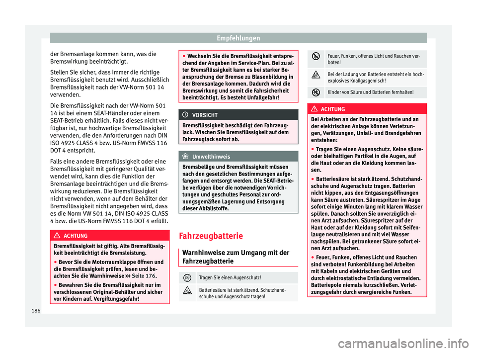 Seat Altea 2014  Betriebsanleitung (in German) Empfehlungen
der Bremsanlage kommen kann, was die
Bremswirkung beeinträchtigt.
Stellen Sie sicher, dass immer die richtige
Bremsflüssigkeit benutzt wird. Ausschließlich
Bremsflüssigkeit nach der V