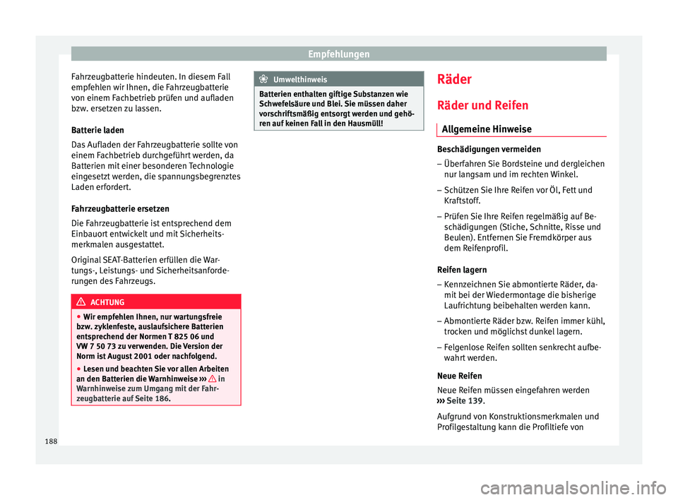 Seat Altea 2014  Betriebsanleitung (in German) Empfehlungen
Fahrzeugbatterie hindeuten. In diesem Fall
empfehlen wir Ihnen, die Fahrzeugbatterie
von einem Fachbetrieb prüfen und aufladen
bzw. ersetzen zu lassen.
Batterie laden
Das Aufladen der Fa