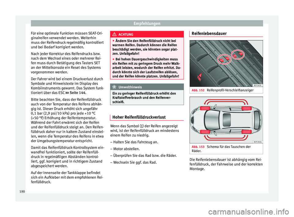 Seat Altea 2014  Betriebsanleitung (in German) Empfehlungen
Für eine optimale Funktion müssen SEAT-Ori-
ginalreifen verwendet werden. Weiterhin
muss der Reifendruck regelmäßig kontrolliert
und bei Bedarf korrigiert werden.
Nach jeder Korrektur