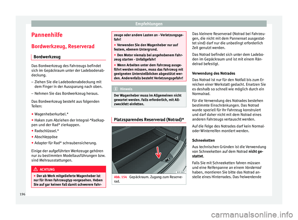 Seat Altea 2014  Betriebsanleitung (in German) Empfehlungen
Pannenhilfe
Bordwerkzeug, Reserverad Bordwerkzeug Das Bordwerkzeug des Fahrzeugs befindet
sich im Gepäckraum unter der Ladebodenab-
deckung.
– Ziehen Sie die Ladebodenabdeckung mit
dem