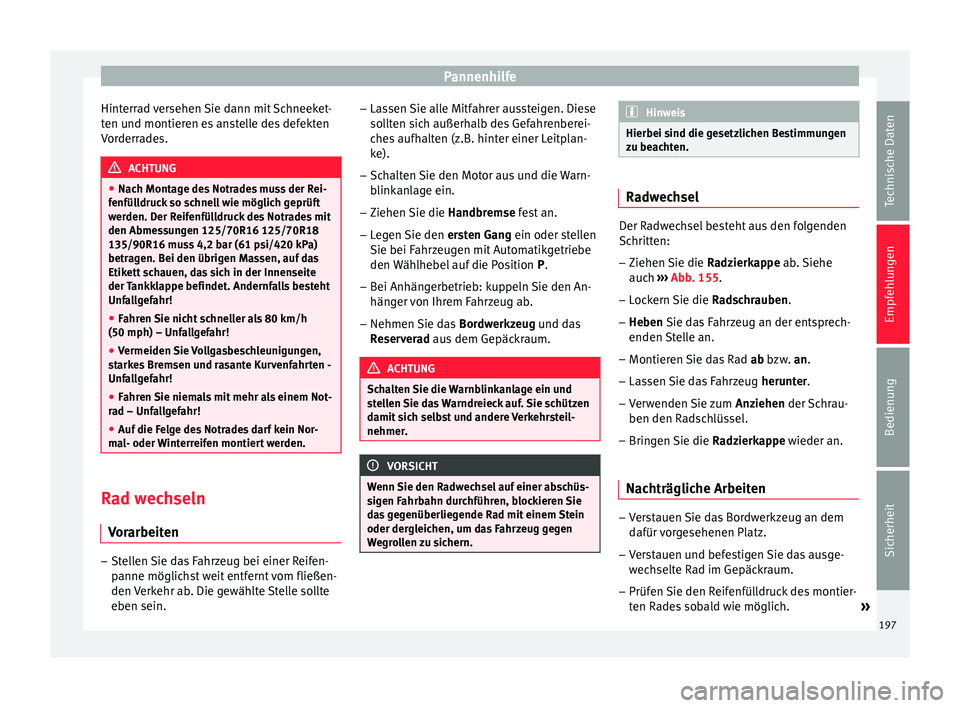Seat Altea 2014  Betriebsanleitung (in German) Pannenhilfe
Hinterrad versehen Sie dann mit Schneeket-
ten und montieren es anstelle des defekten
Vorderrades. ACHTUNG
● Nach Montage des Notrades muss der Rei-
fenfülldruck so schnell wie möglich