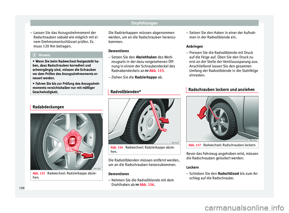 Seat Altea 2014  Betriebsanleitung (in German) Empfehlungen
– Lassen Sie das Anzugsdrehmoment der
Radschrauben sobald wie möglich mit ei-
nem Drehmomentschlüssel prüfen. Es
muss 120 Nm betragen. Hinweis
● Wenn Sie beim Radwechsel festgestel