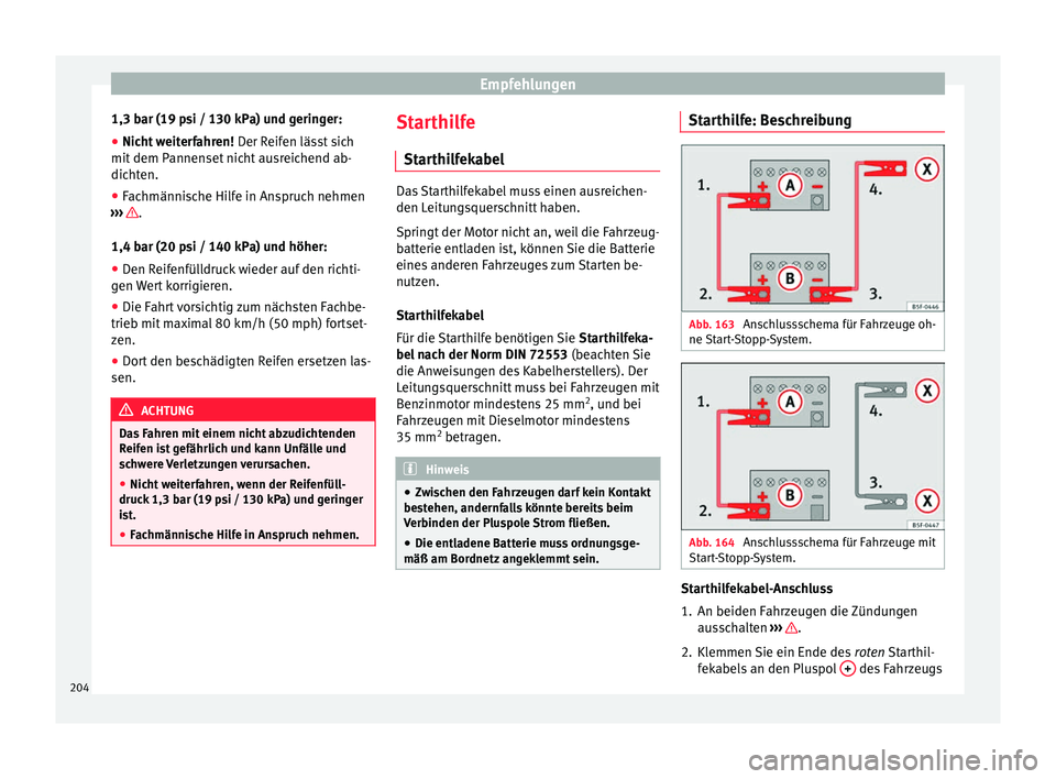 Seat Altea 2014  Betriebsanleitung (in German) Empfehlungen
1,3 bar (19 psi / 130 kPa) und geringer:
● Nicht weiterfahren!  Der Reifen lässt sich
mit dem Pannenset nicht ausreichend ab-
dichten.
● Fachmännische Hilfe in Anspruch nehmen
›