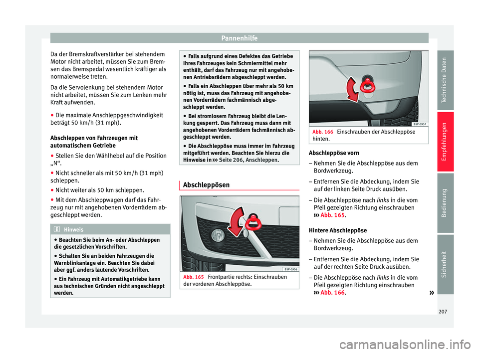 Seat Altea 2014  Betriebsanleitung (in German) Pannenhilfe
Da der Bremskraftverstärker bei stehendem
Motor nicht arbeitet, müssen Sie zum Brem-
sen das Bremspedal wesentlich kräftiger als
normalerweise treten.
Da die Servolenkung bei stehendem 