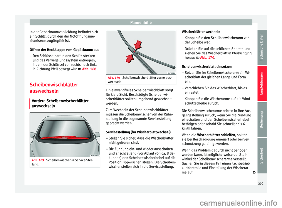 Seat Altea 2014  Betriebsanleitung (in German) Pannenhilfe
In der Gepäckraumverkleidung befindet sich
ein Schlitz, durch den der Notöffnungsme-
chanismus zugänglich ist.
Öffnen der Heckklappe vom Gepäckraum aus
– Den Schlüsselbart in den S