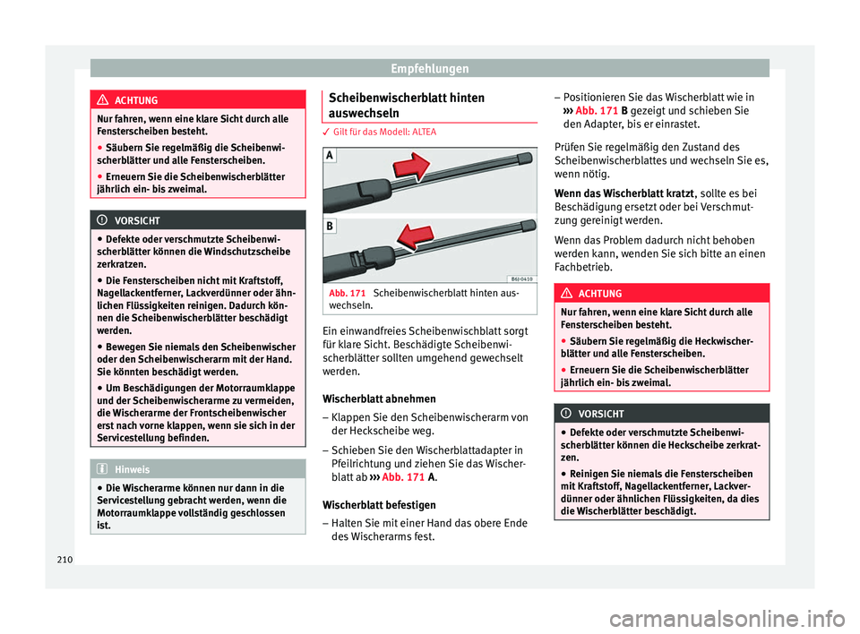 Seat Altea 2014  Betriebsanleitung (in German) Empfehlungen
ACHTUNG
Nur fahren, wenn eine klare Sicht durch alle
Fensterscheiben besteht.
● Säubern Sie regelmäßig die Scheibenwi-
scherblätter und alle Fensterscheiben.
● Erneuern Sie die Sc