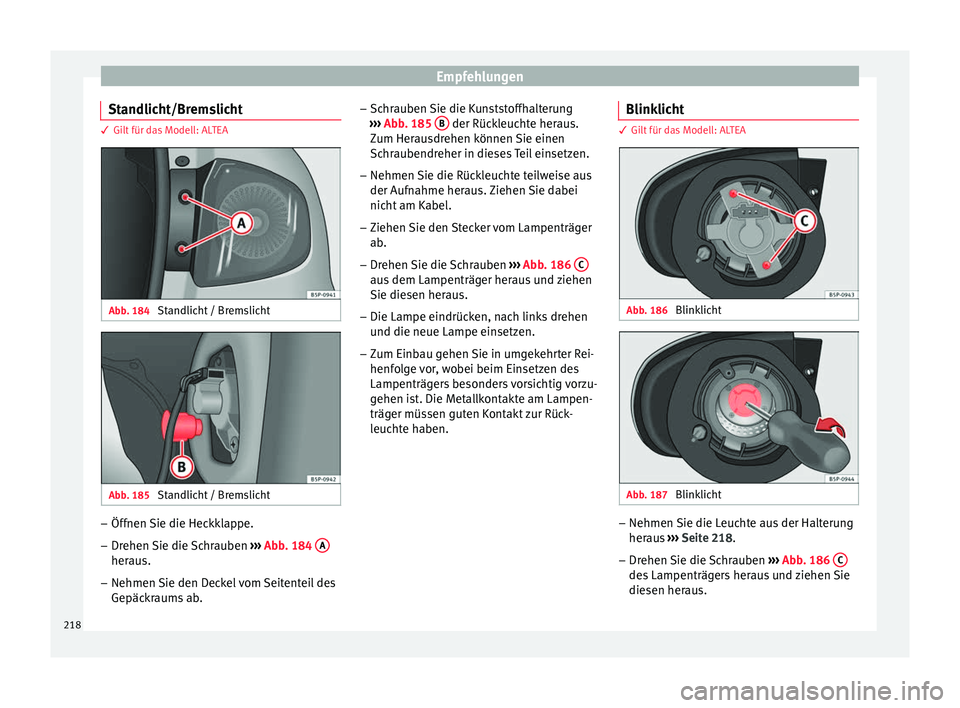 Seat Altea 2014  Betriebsanleitung (in German) Empfehlungen
Standlicht/Bremslicht 3 Gilt für das Modell: ALTEA
Abb. 184 
Standlicht / Bremslicht Abb. 185 
Standlicht / Bremslicht –
Öffnen Sie die Heckklappe.
– Drehen Sie die Schrauben  ›