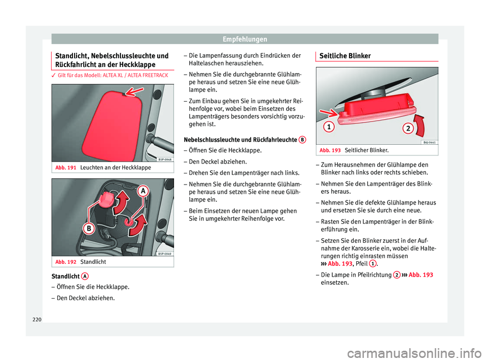 Seat Altea 2014 Betriebsanleitung (in German) Empfehlungen
Standlicht, Nebelschlussleuchte und
Rückfahrlicht an der Heckklappe 3 Gilt für das Modell: ALTEA XL / ALTEA FREETRACK
Abb. 191
Leuchten an der Heckklappe Abb. 192
Standlicht Standlich Seat Altea 2014 Betriebsanleitung (in German) Empfehlungen
Standlicht, Nebelschlussleuchte und
Rückfahrlicht an der Heckklappe 3 Gilt für das Modell: ALTEA XL / ALTEA FREETRACK
Abb. 191
Leuchten an der Heckklappe Abb. 192
Standlicht Standlich