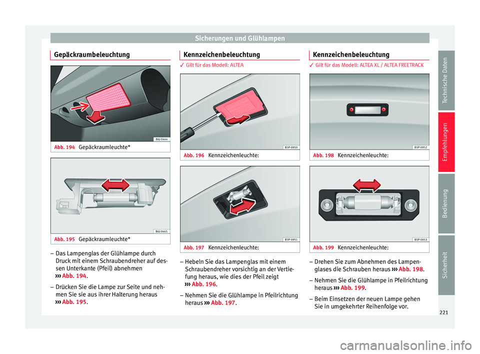 Seat Altea 2014 Betriebsanleitung (in German) Sicherungen und Glühlampen
Gepäckraumbeleuchtung Abb. 194
Gepäckraumleuchte* Abb. 195
Gepäckraumleuchte* –
Das Lampenglas der Glühlampe durch
Druck mit einem Schraubendreher auf des-
sen Unte Seat Altea 2014 Betriebsanleitung (in German) Sicherungen und Glühlampen
Gepäckraumbeleuchtung Abb. 194
Gepäckraumleuchte* Abb. 195
Gepäckraumleuchte* –
Das Lampenglas der Glühlampe durch
Druck mit einem Schraubendreher auf des-
sen Unte