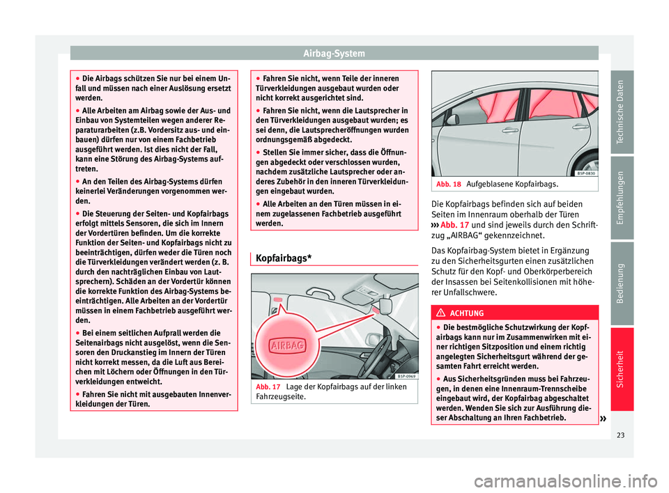 Seat Altea XL 2014  Betriebsanleitung (in German) Airbag-System
●
Die Airbags schützen Sie nur bei einem Un-
fall und müssen nach einer Auslösung ersetzt
werden.
● Alle Arbeiten am Airbag sowie der Aus- und
Einbau von Systemteilen wegen andere