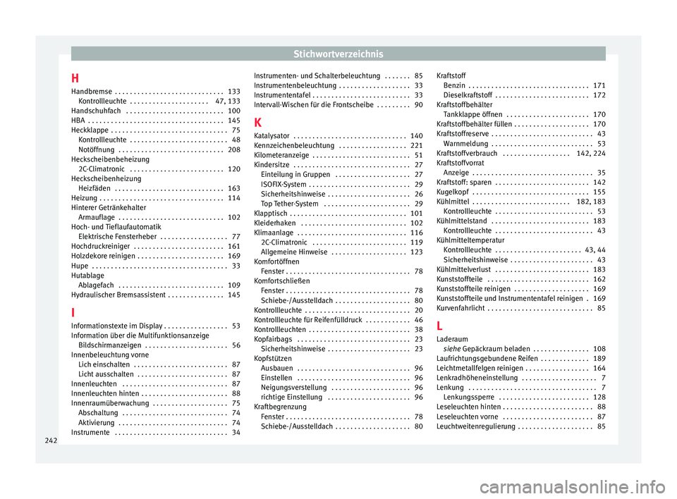 Seat Altea XL 2014  Betriebsanleitung (in German) Stichwortverzeichnis
H
Handbremse  . . . . . . . . . . . . . . . . . . . . . . . . . . . . . 133 Kontrollleuchte  . . . . . . . . . . . . . . . . . . . . . 47, 133
Handschuhfach  . . . . . . . . . . .