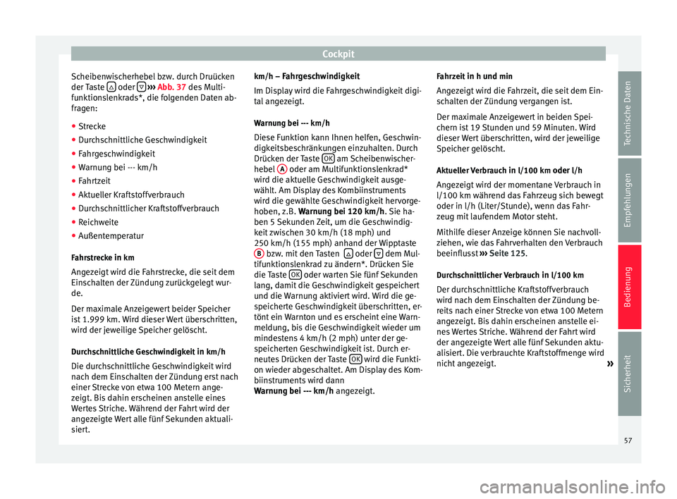 Seat Altea 2014  Betriebsanleitung (in German) Cockpit
Scheibenwischerhebel bzw. durch Druücken
der Taste    oder 
  
›››  Abb. 37  des Multi-
f u
nktionslenkrads*, die folgenden Daten ab-
fragen:
● Strecke
● Durchschnittliche Ges