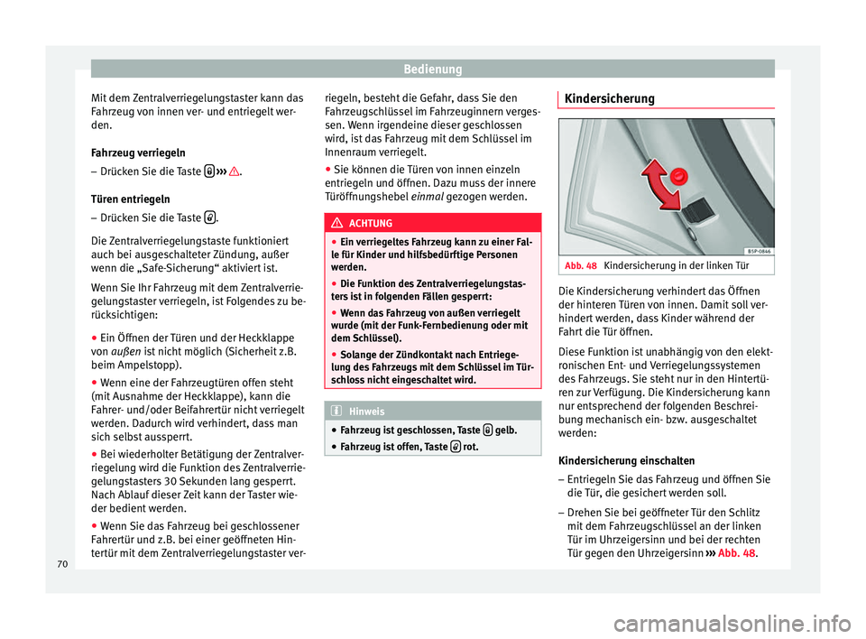 Seat Altea 2014  Betriebsanleitung (in German) Bedienung
Mit dem Zentralverriegelungstaster kann das
Fahrzeug von innen ver- und entriegelt wer-
den.
Fahrzeug verriegeln
– Drücken Sie die Taste    
›››  .
Türen entriegeln – Drücken