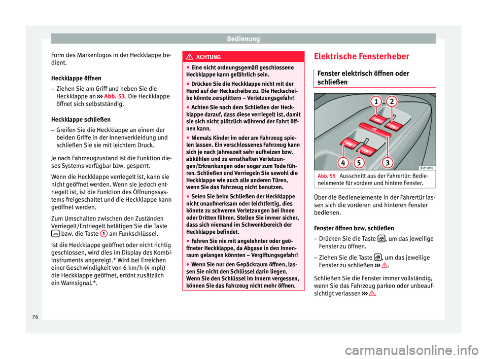 Seat Altea 2014  Betriebsanleitung (in German) Bedienung
Form des Markenlogos in der Heckklappe be-
dient.
Heckklappe öffnen – Ziehen Sie am Griff und heben Sie die
Heckklappe an  ››› Abb. 53. Die Heckklappe
öffnet sich selbstständig.
H