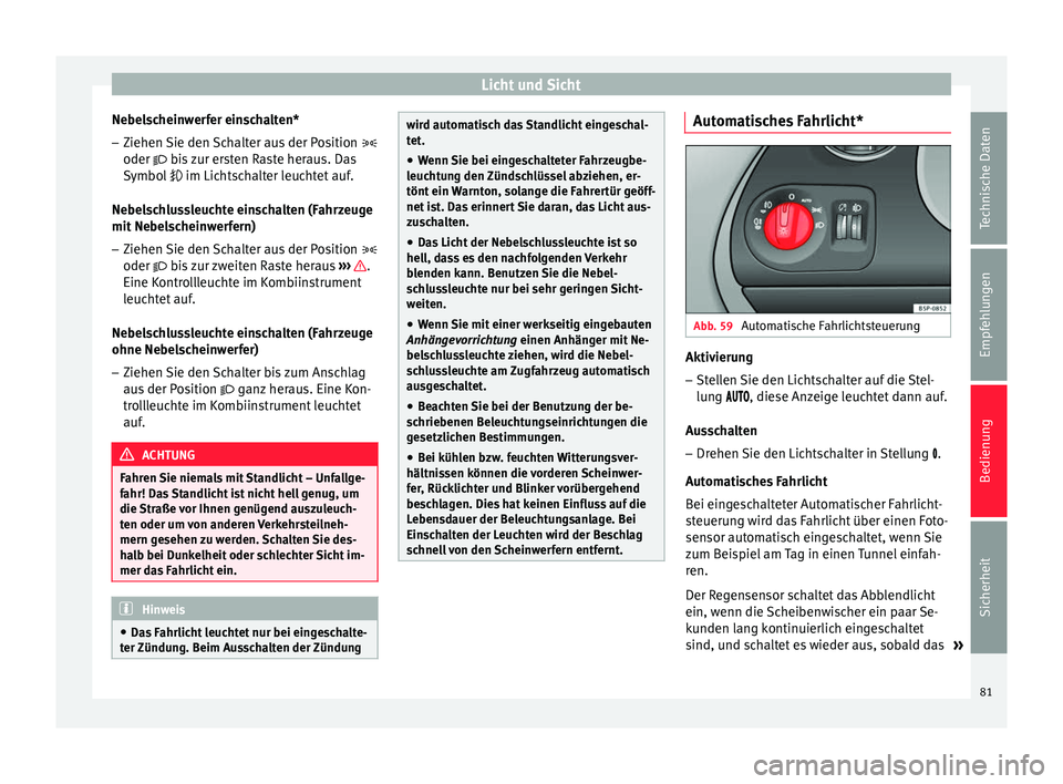 Seat Altea 2013  Betriebsanleitung (in German) Licht und Sicht
Nebelscheinwerfer einschalten* – Ziehen Sie den Schalter aus der Position  
oder  
 bis zur ersten Raste heraus. Das
S
ymbol   im Lichtschalter leuchtet auf.
Nebelschlussleu