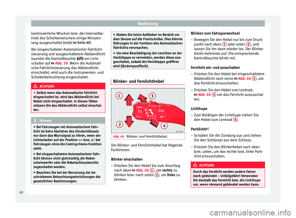 Seat Altea 2013  Betriebsanleitung (in German) Bedienung
kontinuierliche Wischen bzw. der Intervallbe-
trieb des Scheibenwischers einige Minuten
lang ausgeschaltet bleibt  ››› Seite 89 .
B ei ein
geschalteter Automatischer Fahrlicht-
steueru