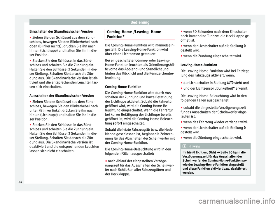 Seat Altea 2013  Betriebsanleitung (in German) Bedienung
Einschalten der Skandinavischen Version
● Ziehen Sie den Schlüssel aus dem Zünd-
schloss, bewegen Sie den Blinkerhebel nach
oben (Blinker rechts), drücken Sie ihn nach
hinten (Lichthupe