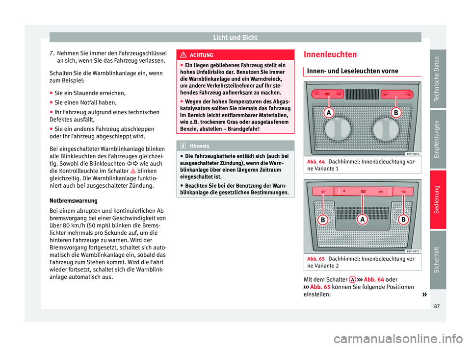 Seat Altea XL 2014  Betriebsanleitung (in German) Licht und Sicht
7. Nehmen Sie immer den Fahrzeugschlüssel an sich, wenn Sie das Fahrzeug verlassen.
Schalten Sie die Warnblinkanlage ein, wenn
zum Beispiel:
● Sie ein Stauende erreichen,
● Sie ei