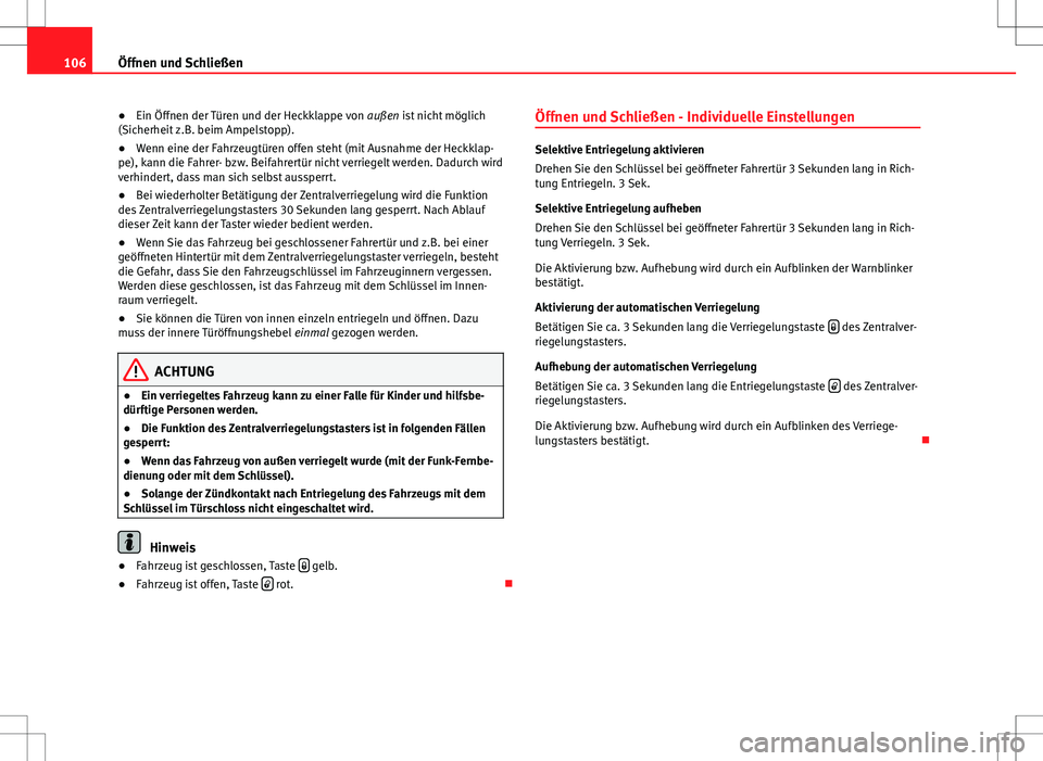 Seat Altea 2012  Betriebsanleitung (in German) 106Öffnen und Schließen
● Ein Öffnen der Türen und der Heckklappe von  außen ist nicht möglich
(Sicherheit z.B. beim Ampelstopp).
● Wenn eine der Fahrzeugtüren offen steht (mit Ausnahme der