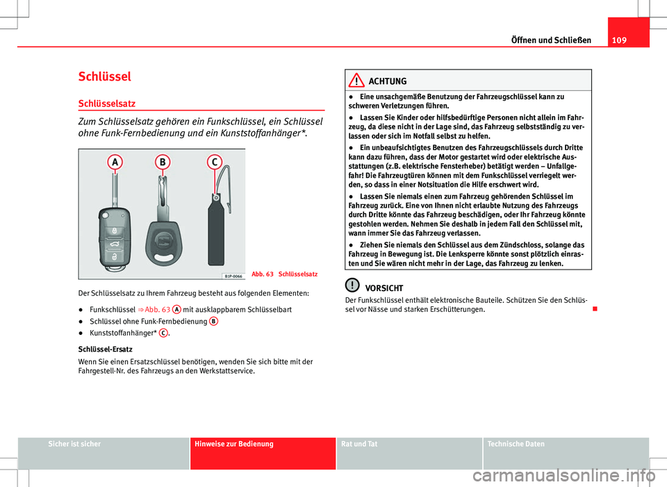 Seat Altea 2009  Betriebsanleitung (in German) 109
Öffnen und Schließen
Schlüssel
Schlüsselsatz
Zum Schlüsselsatz gehören ein Funkschlüssel, ein Schlüssel
ohne Funk-Fernbedienung und ein Kunststoffanhänger*.
Abb. 63  Schlüsselsatz
Der Sc
