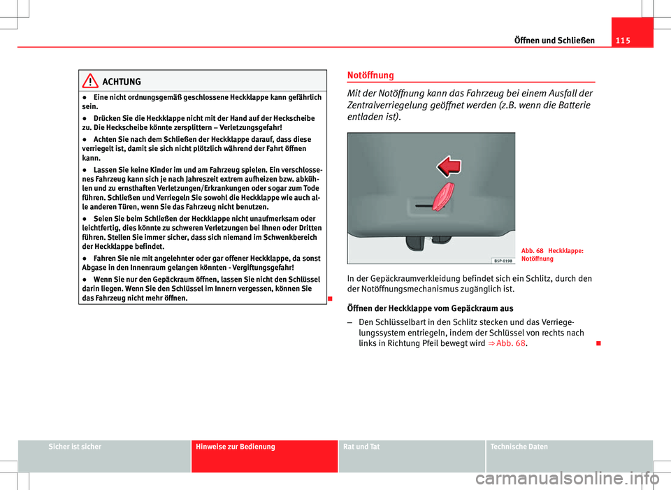 Seat Altea 2009 Betriebsanleitung (in German) 115
Öffnen und Schließen
ACHTUNG
● Eine nicht ordnungsgemäß geschlossene Heckklappe kann gefährlich
sein.
● Drücken Sie die Heckklappe nicht mit der Hand auf der Heckscheibe
zu. Die Hecksche Seat Altea 2009 Betriebsanleitung (in German) 115
Öffnen und Schließen
ACHTUNG
● Eine nicht ordnungsgemäß geschlossene Heckklappe kann gefährlich
sein.
● Drücken Sie die Heckklappe nicht mit der Hand auf der Heckscheibe
zu. Die Hecksche
