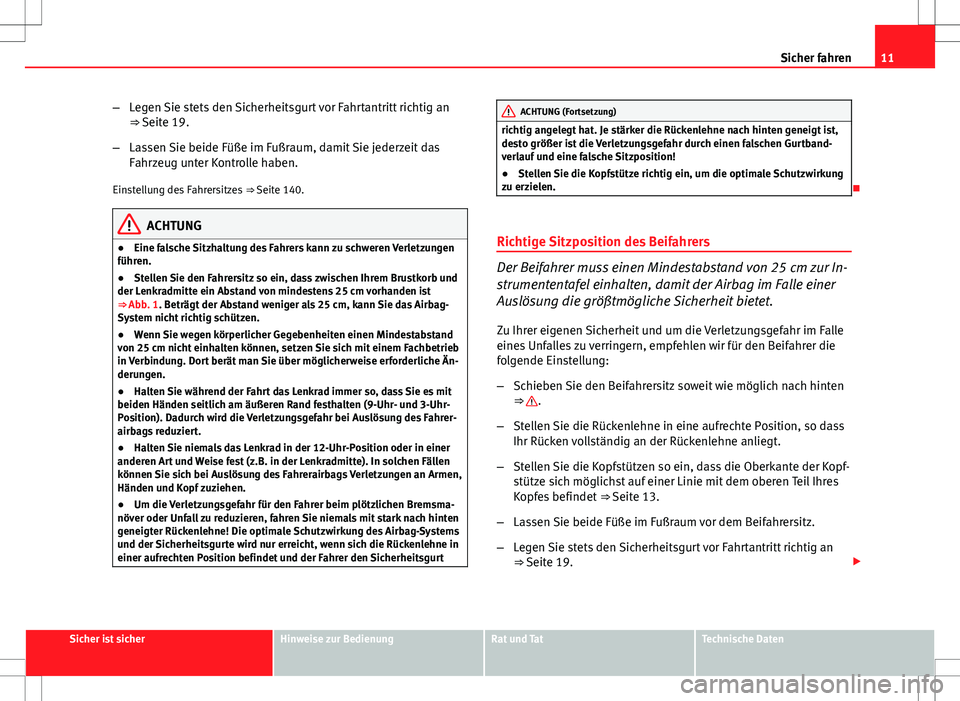 Seat Altea 2009  Betriebsanleitung (in German) 11
Sicher fahren
– Legen Sie stets den Sicherheitsgurt vor Fahrtantritt richtig an
⇒ Seite 19.
– Lassen Sie beide Füße im Fußraum, damit Sie jederzeit das
Fahrzeug unter Kontrolle haben.
Ei