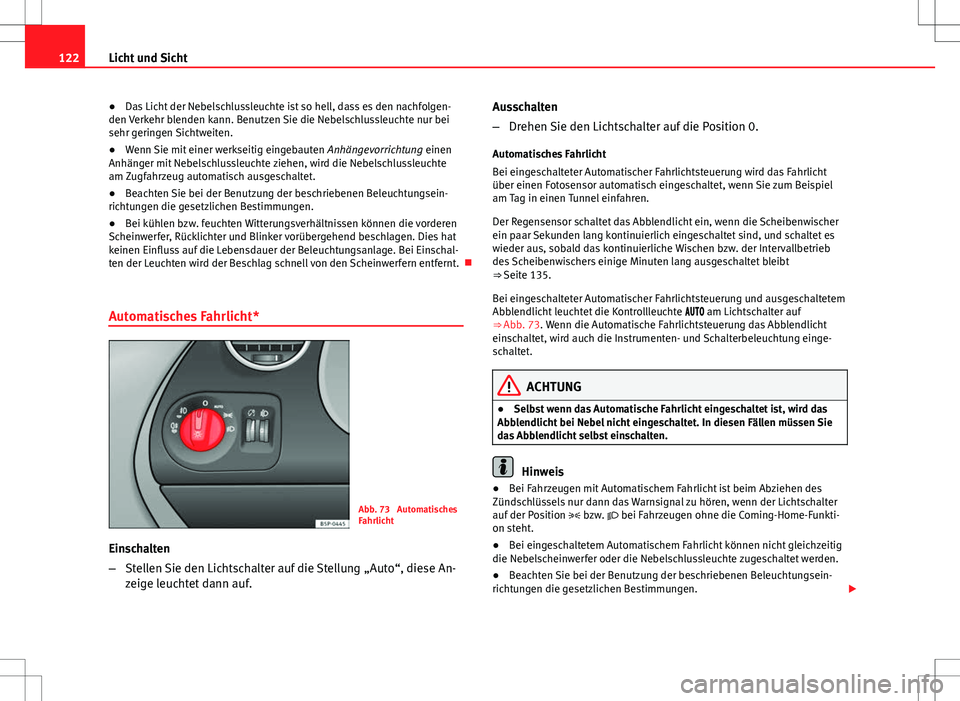 Seat Altea 2009  Betriebsanleitung (in German) 122Licht und Sicht
● Das Licht der Nebelschlussleuchte ist so hell, dass es den nachfolgen-
den Verkehr blenden kann. Benutzen Sie die Nebelschlussleuchte nur bei
sehr geringen Sichtweiten.
● Wenn