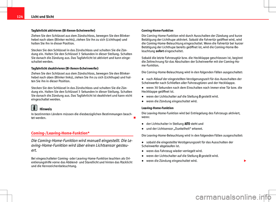 Seat Altea 2009  Betriebsanleitung (in German) 124Licht und Sicht
Tagfahrlicht aktivieren (Bi-Xenon-Scheinwerfer)
Ziehen Sie den Schlüssel aus dem Zündschloss, bewegen Sie den Blinker-
hebel nach oben (Blinker rechts), ziehen Sie ihn zu sich (Li