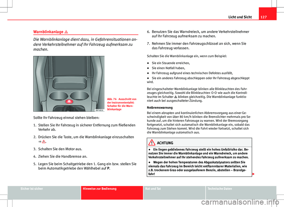 Seat Altea 2009 Betriebsanleitung (in German) 127
Licht und Sicht
Warnblinkanlage
Die Warnblinkanlage dient dazu, in Gefahrensituationen an-
dere Verkehrsteilnehmer auf Ihr Fahrzeug aufmerksam zu
machen.
Abb. 76 Ausschnitt von
der Instrument Seat Altea 2009 Betriebsanleitung (in German) 127
Licht und Sicht
Warnblinkanlage
Die Warnblinkanlage dient dazu, in Gefahrensituationen an-
dere Verkehrsteilnehmer auf Ihr Fahrzeug aufmerksam zu
machen.
Abb. 76 Ausschnitt von
der Instrument